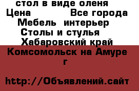 стол в виде оленя  › Цена ­ 8 000 - Все города Мебель, интерьер » Столы и стулья   . Хабаровский край,Комсомольск-на-Амуре г.